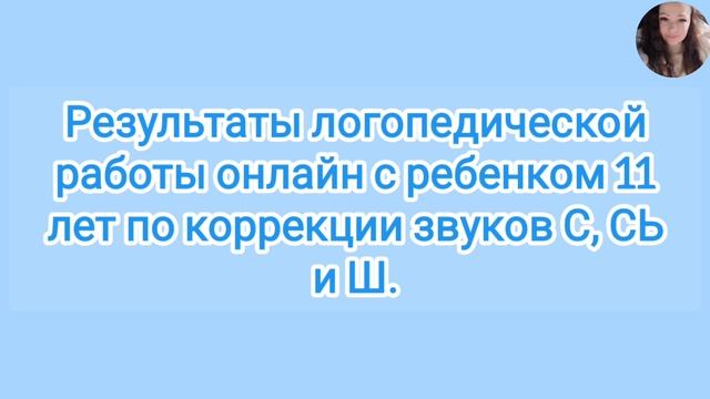 Результаты логопедической работы онлайн с ребенком 11 лет по коррекции звуков С, СЬ и Ш.