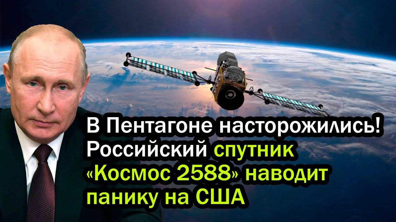 В Пентагоне насторожились! Российский спутник «Космос 2588» наводит панику на США