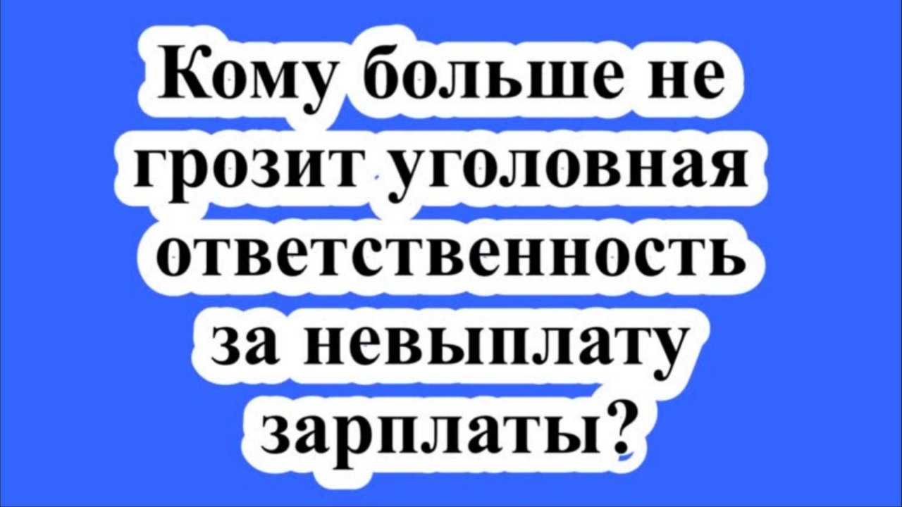 Кому больше не грозит уголовная ответственность за невыплату зарплаты?