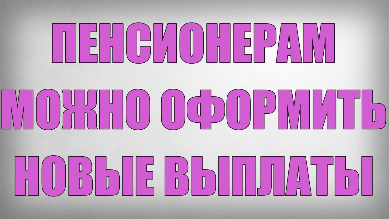 Пенсионерам можно оформить Новые Выплаты