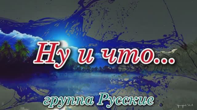 Ну и что. Геннадий Богданов и группа Русские