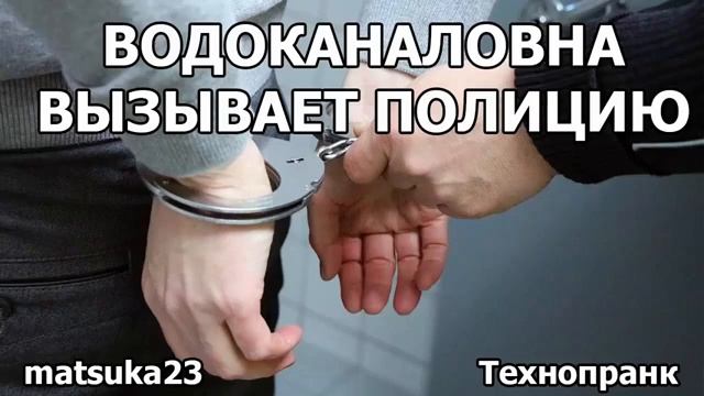 ВОДОКАНАЛОВНА ВЫЗЫВАЕТ ПОЛИЦИЮ  Технопранк от Matsuka23