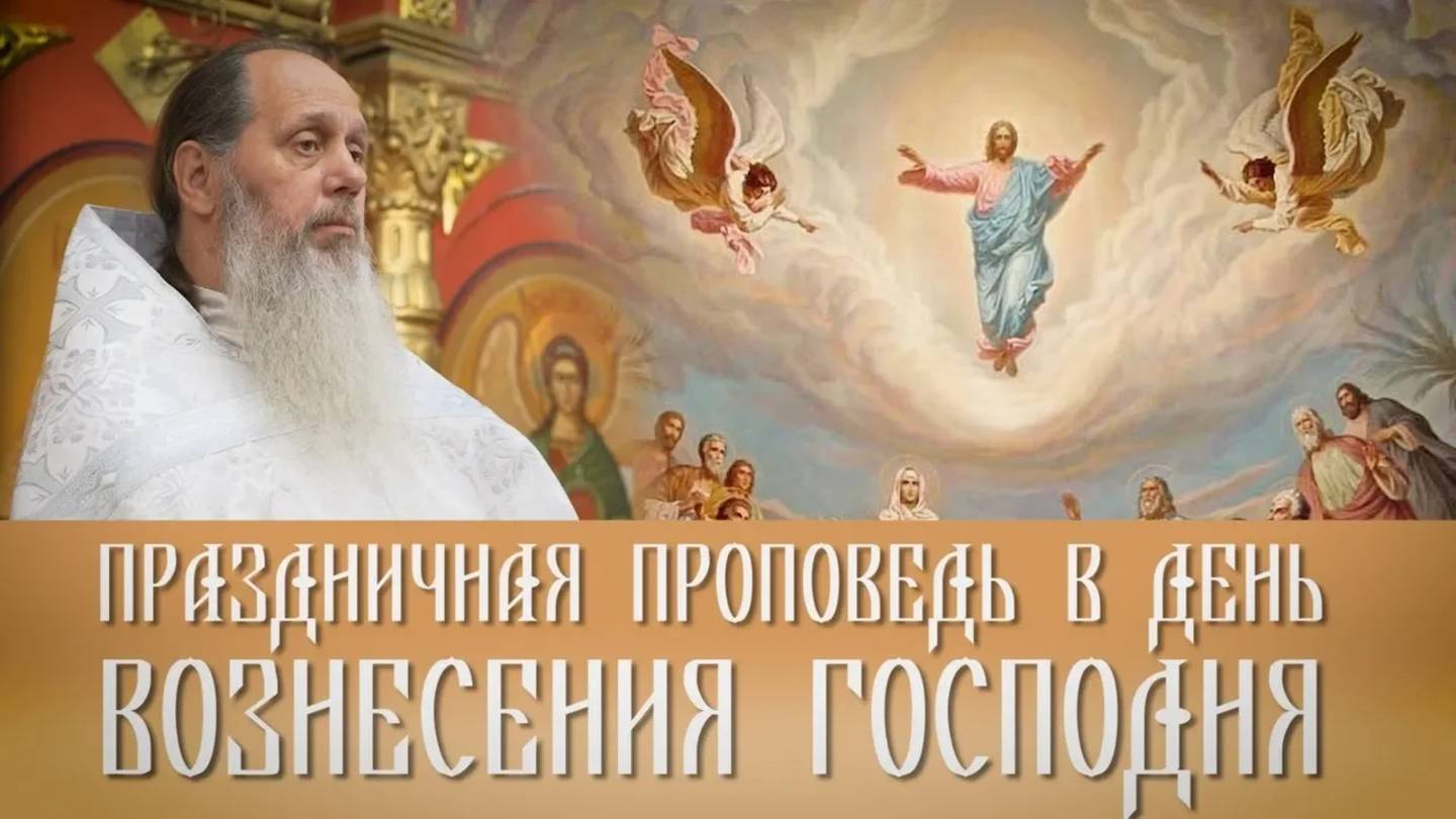 Праздничная проповедь в день Вознесения Господня от 17.05.2018 (прот. Владимир Головин)