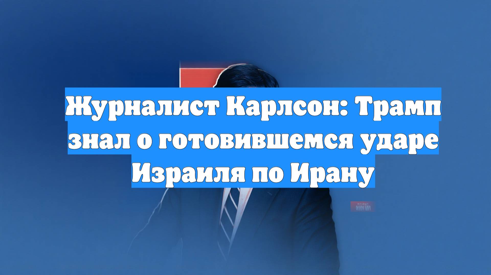 Журналист Карлсон: Трамп знал о готовившемся ударе Израиля по Ирану