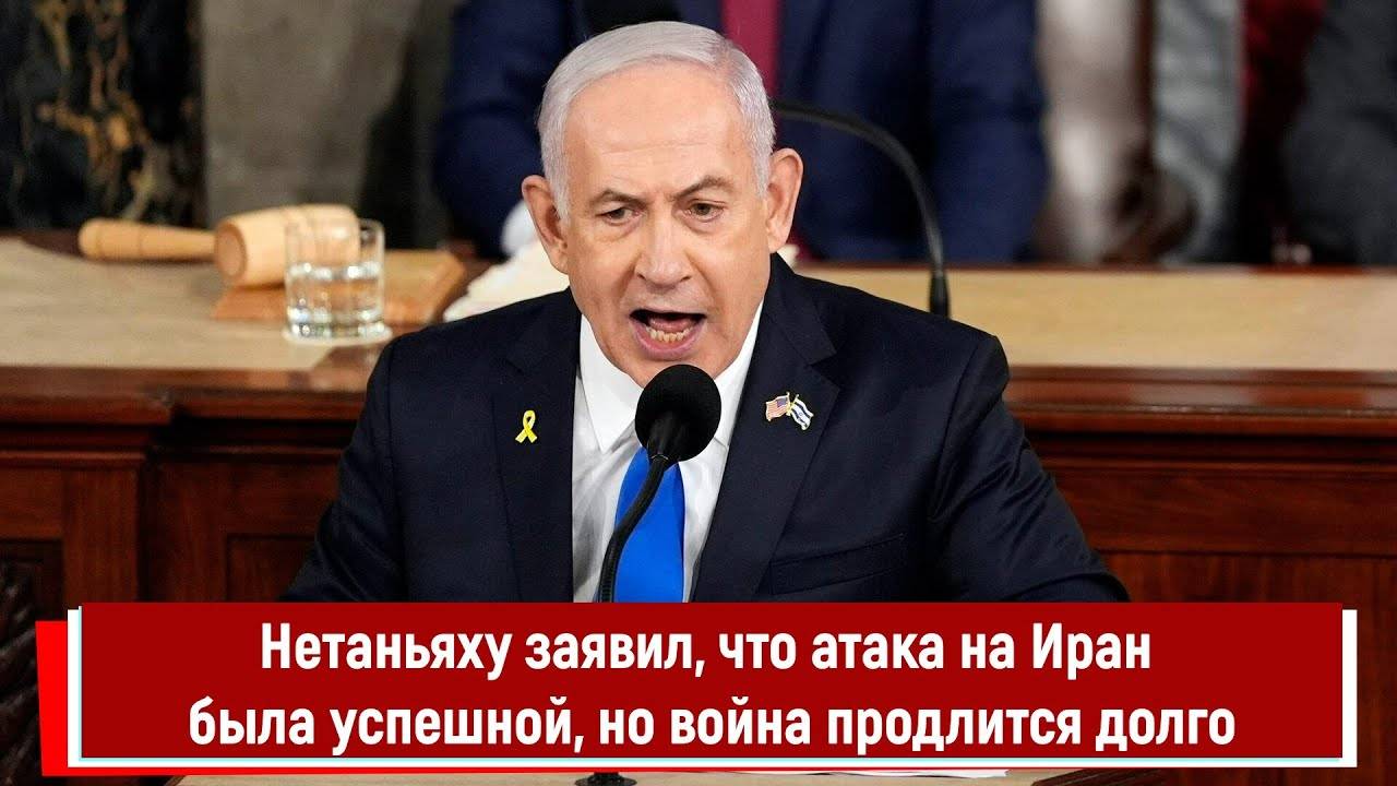 Нетаньяху заявил, что атака на Иран была успешной, но война продлится долго