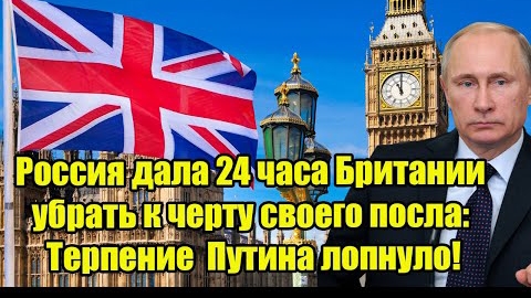 Россия дала 24 часа Британии убрать к черту своего посла: Терпение Путина лопнуло