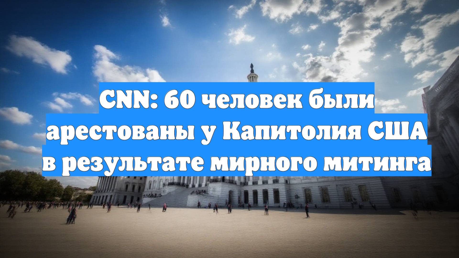 CNN: 60 человек были арестованы у Капитолия США в результате мирного митинга