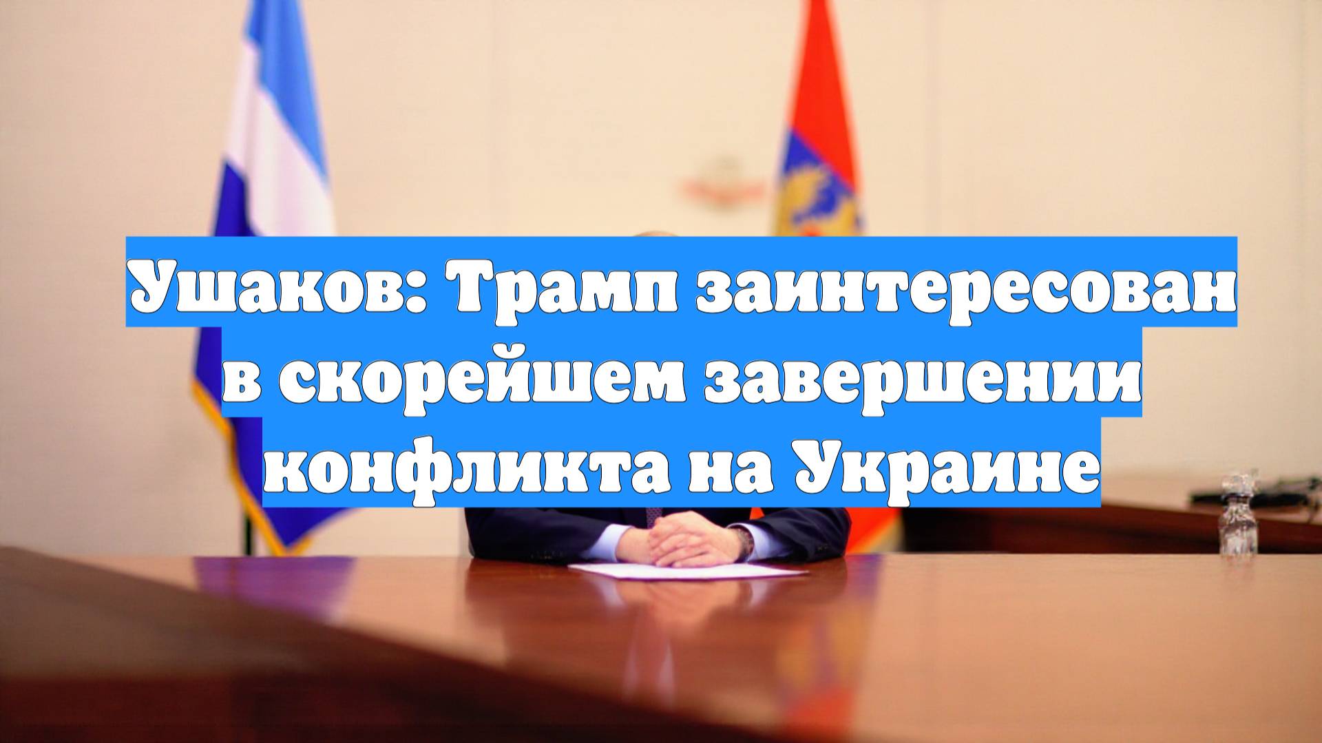 Ушаков: Трамп заинтересован в скорейшем завершении конфликта на Украине