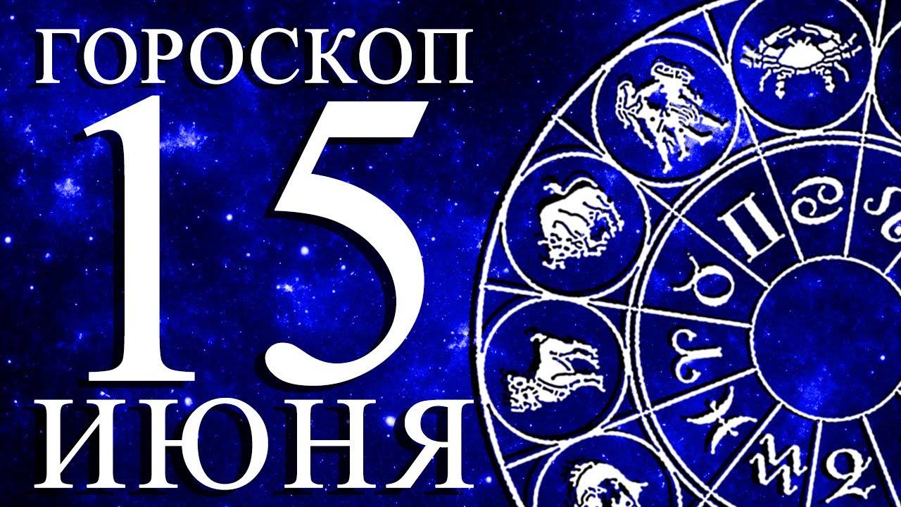 ГОРОСКОП НА 15 ИЮНЯ ДЛЯ КАЖДОГО ЗНАКА ЗОДИАКА!