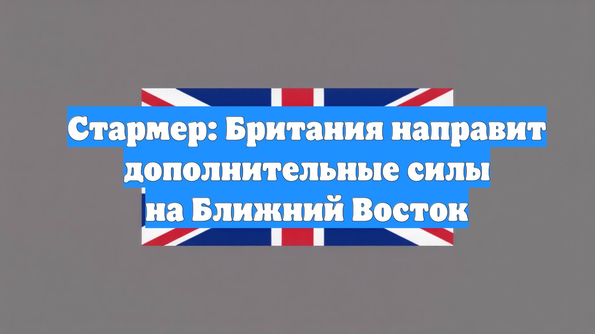 Стармер: Британия направит дополнительные силы на Ближний Восток