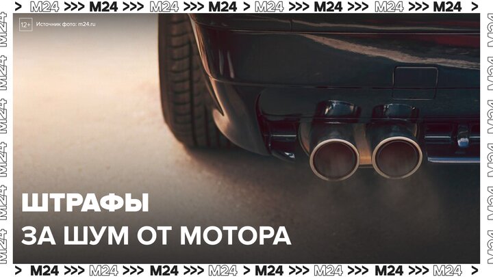 Штрафы за шум от мотора и громкую музыку в машинах могут вырасти в 10 раз - Москва 24