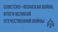 Советско–японская война. Итоги Великой Отечественной войны. Видеоурок по истории России 9 класс