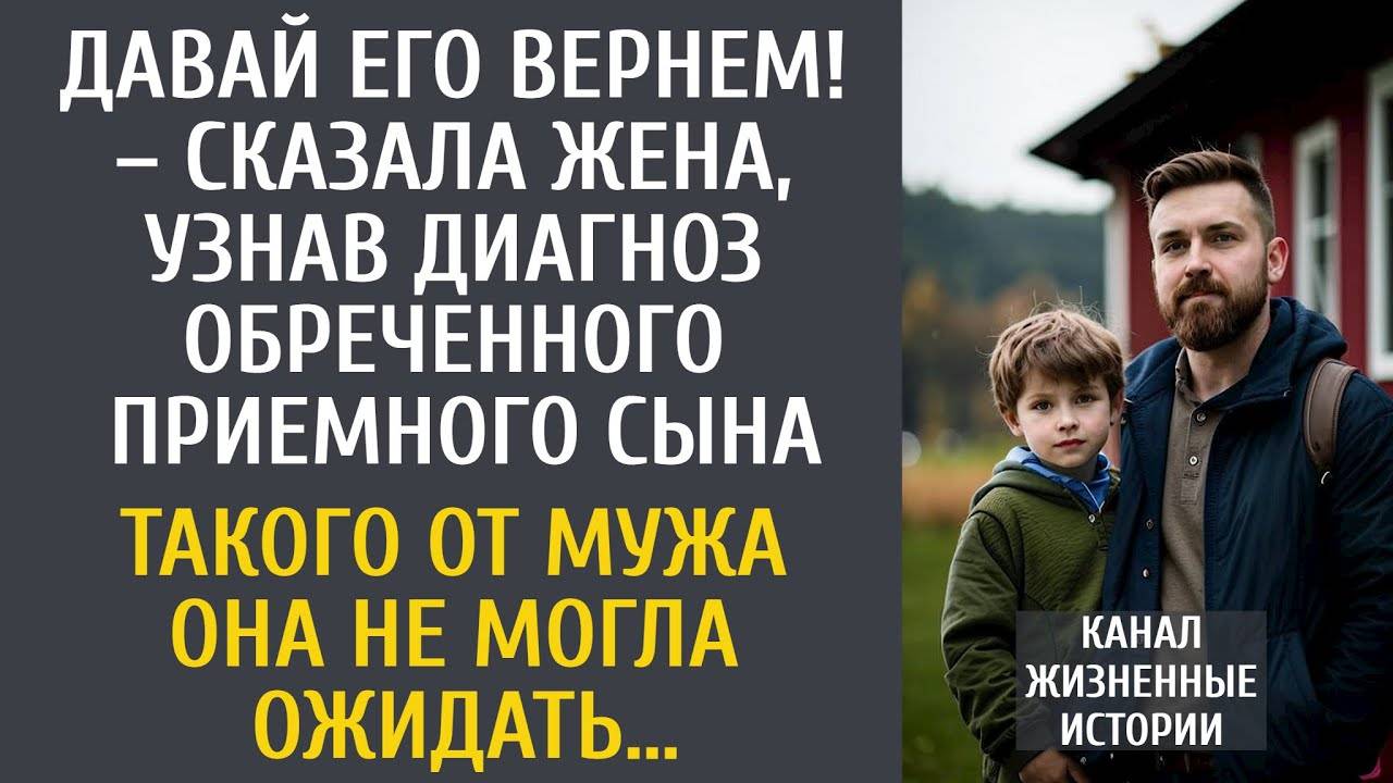 Давай его вернем! – сказала жена, узнав диагноз приемного сына… Такого от мужа она не ожидала…