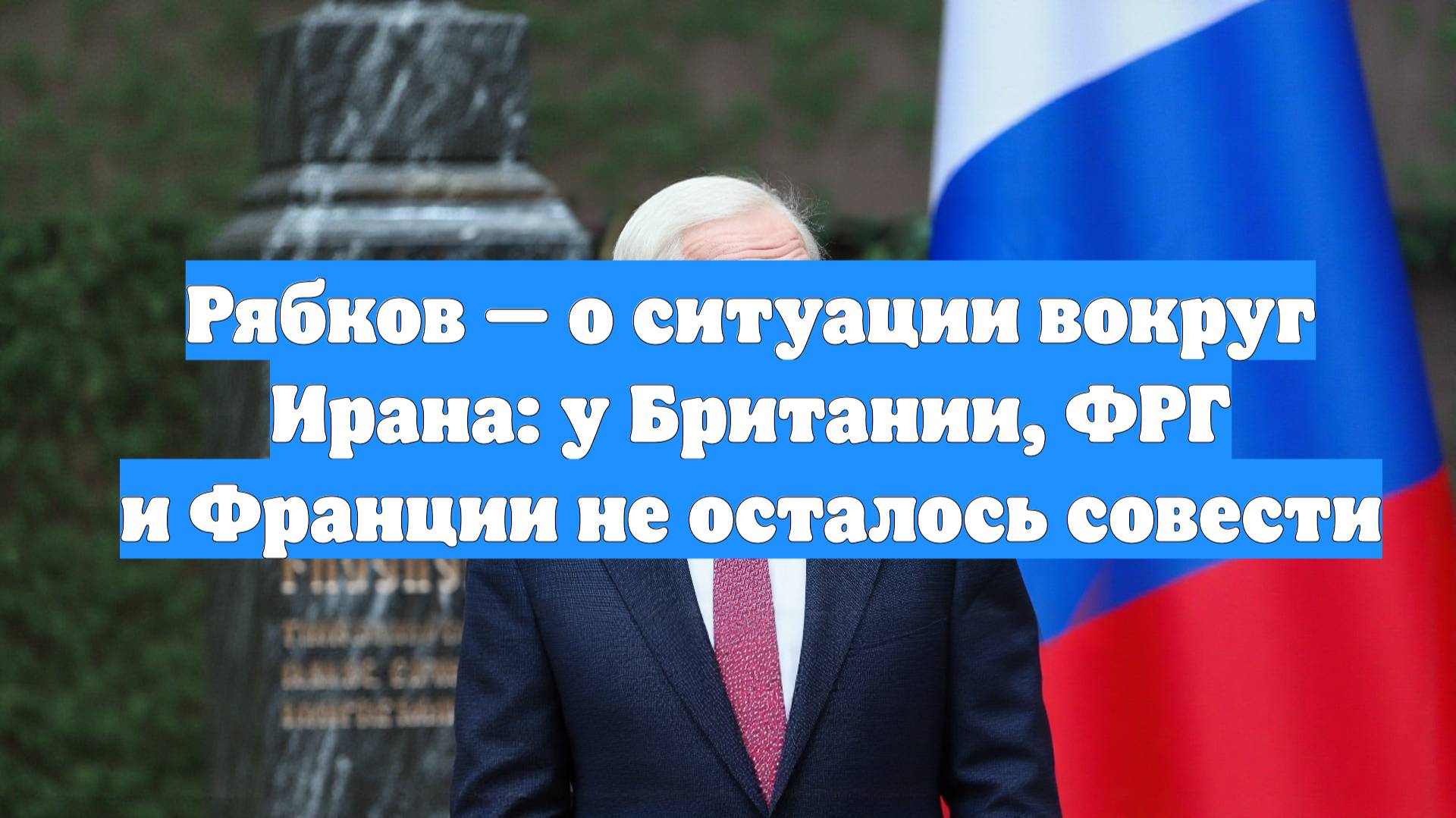 Рябков — о ситуации вокруг Ирана: у Британии, ФРГ и Франции не осталось совести