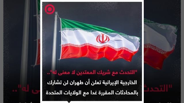 وزارة الخارجية الإيرانية تعلن أن طهران لن تشارك في المحادثات المقررة غدا مع الولايات المتحدة