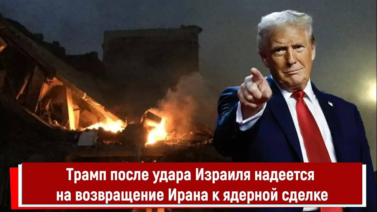 Трамп после удара Израиля надеется на возвращение Ирана к ядерной сделке