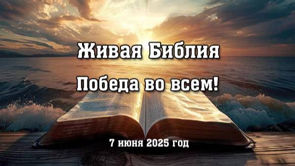 Живая Библия. Победа во всем! (7 июня 2025 год)