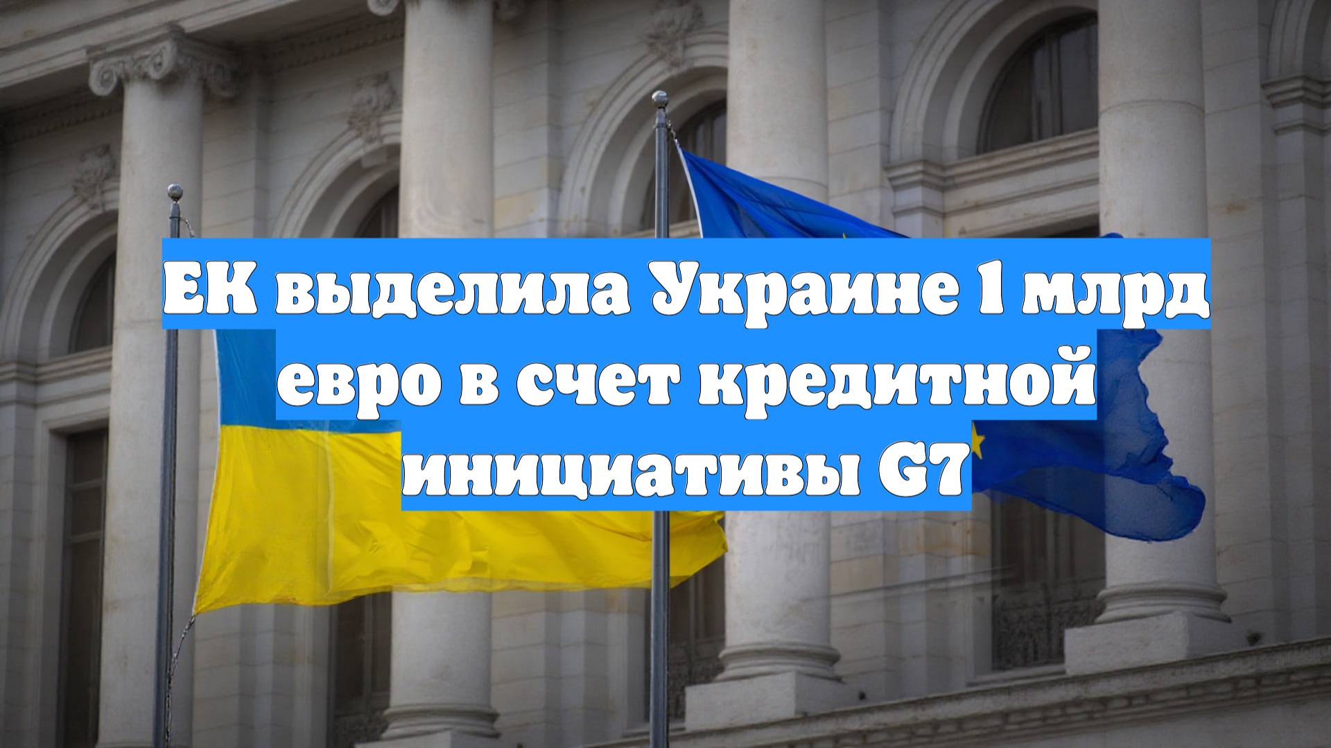 ЕК выделила Украине 1 млрд евро в счет кредитной инициативы G7