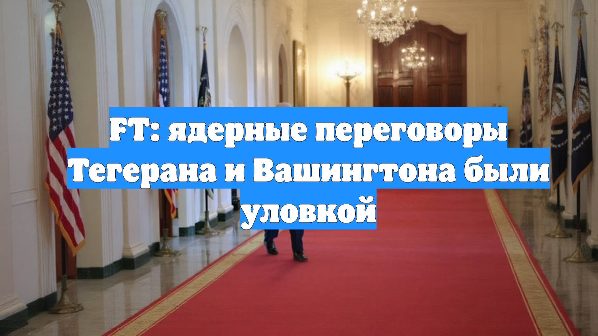 FT: ядерные переговоры Тегерана и Вашингтона были уловкой