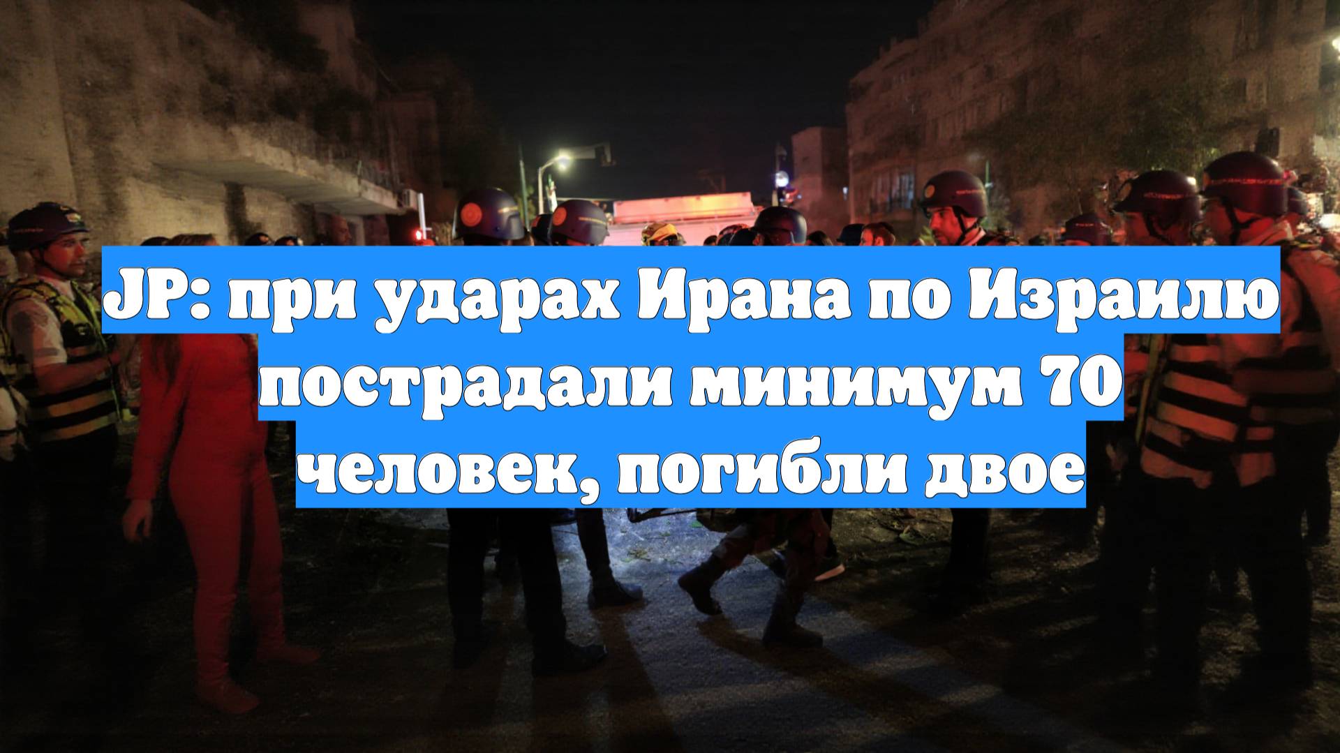 JP: при ударах Ирана по Израилю пострадали минимум 70 человек, погибли двое