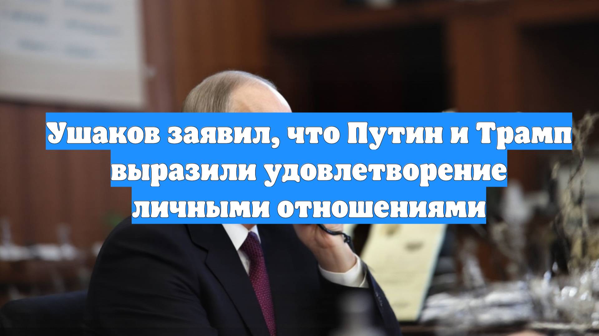 Ушаков заявил, что Путин и Трамп выразили удовлетворение личными отношениями