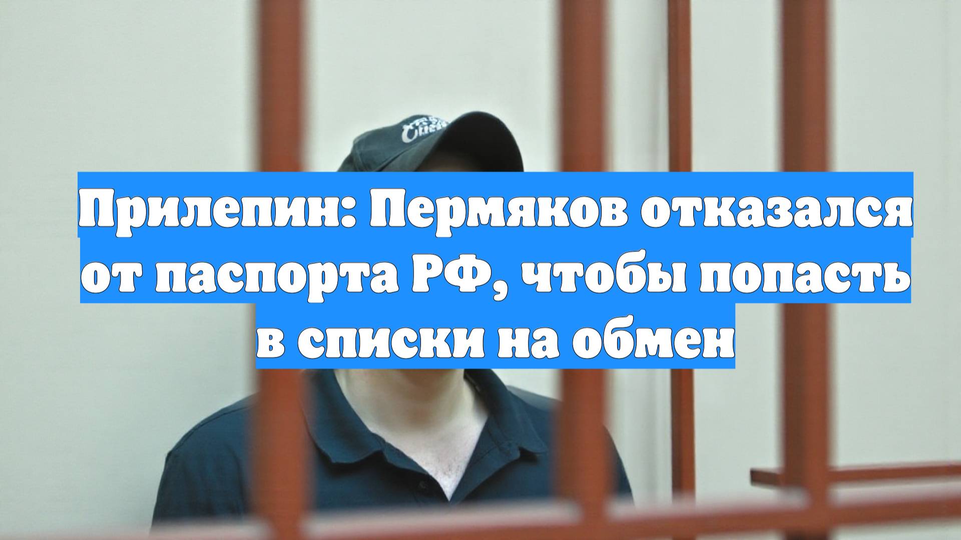Прилепин: Пермяков отказался от паспорта РФ, чтобы попасть в списки на обмен