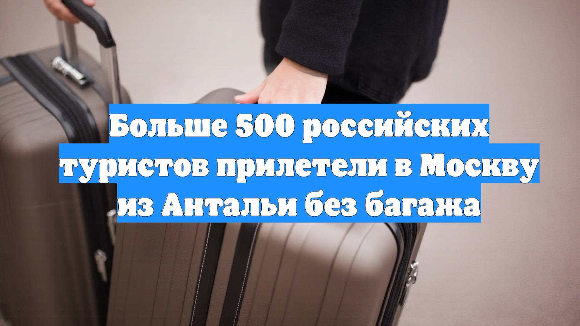 Больше 500 российских туристов прилетели в Москву из Антальи без багажа