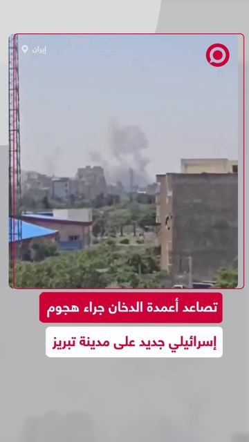 انفجارات وتصاعد أعمدة الدخان في مدينة تبريز الإيرانية بعد هجوم إسرائيلي