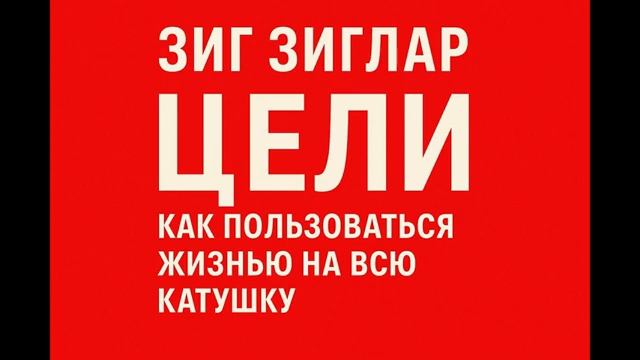 Зиг Зиглар  «Цели. Как пользоваться жизнью на всю катушку»