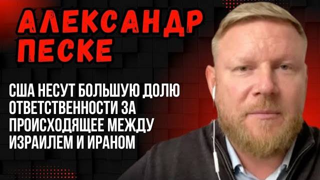 Александр Песке. США несут большую долю ответственности за происходящее между Израилем и Ираном