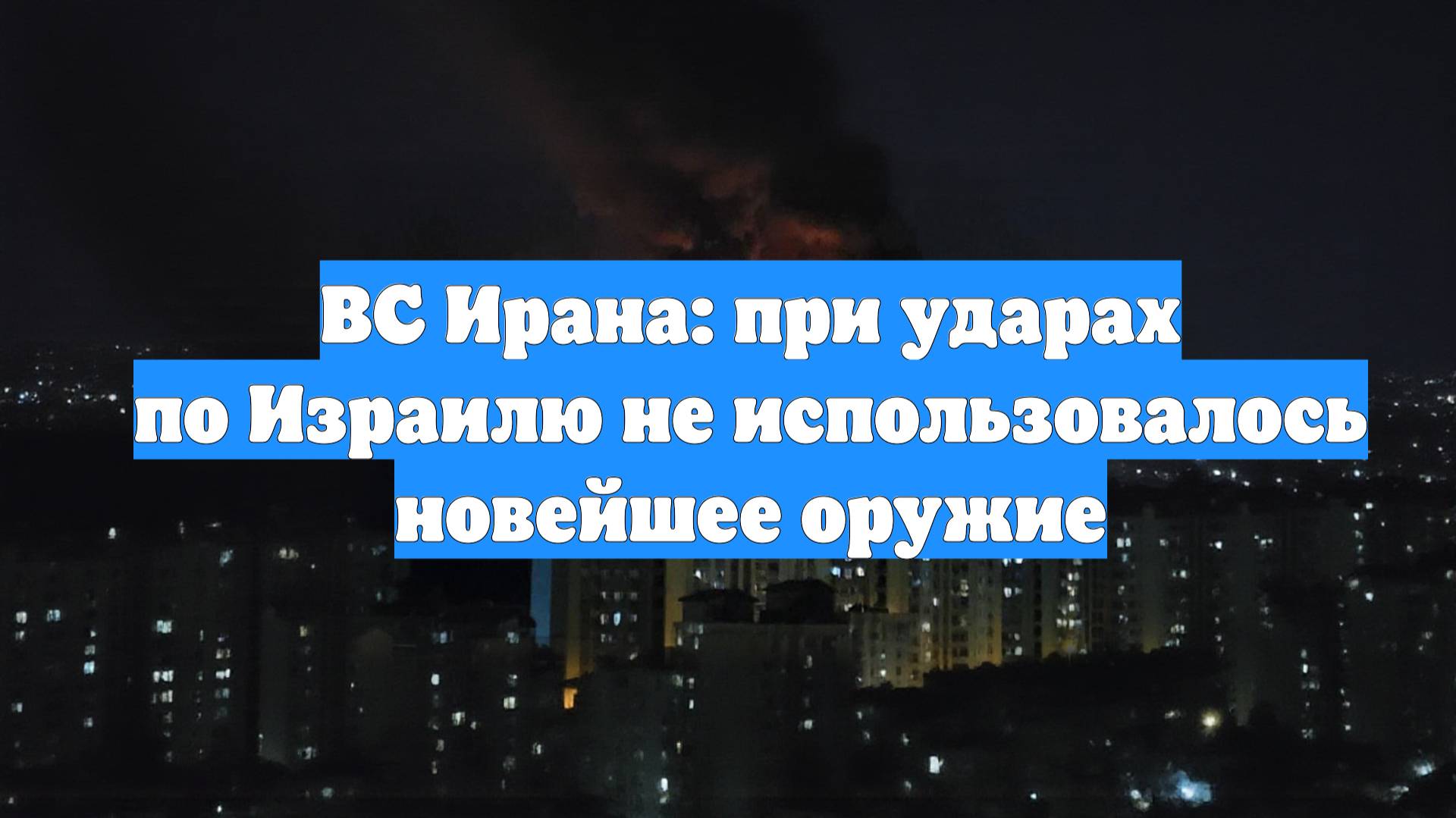 ВС Ирана: при ударах по Израилю не использовалось новейшее оружие