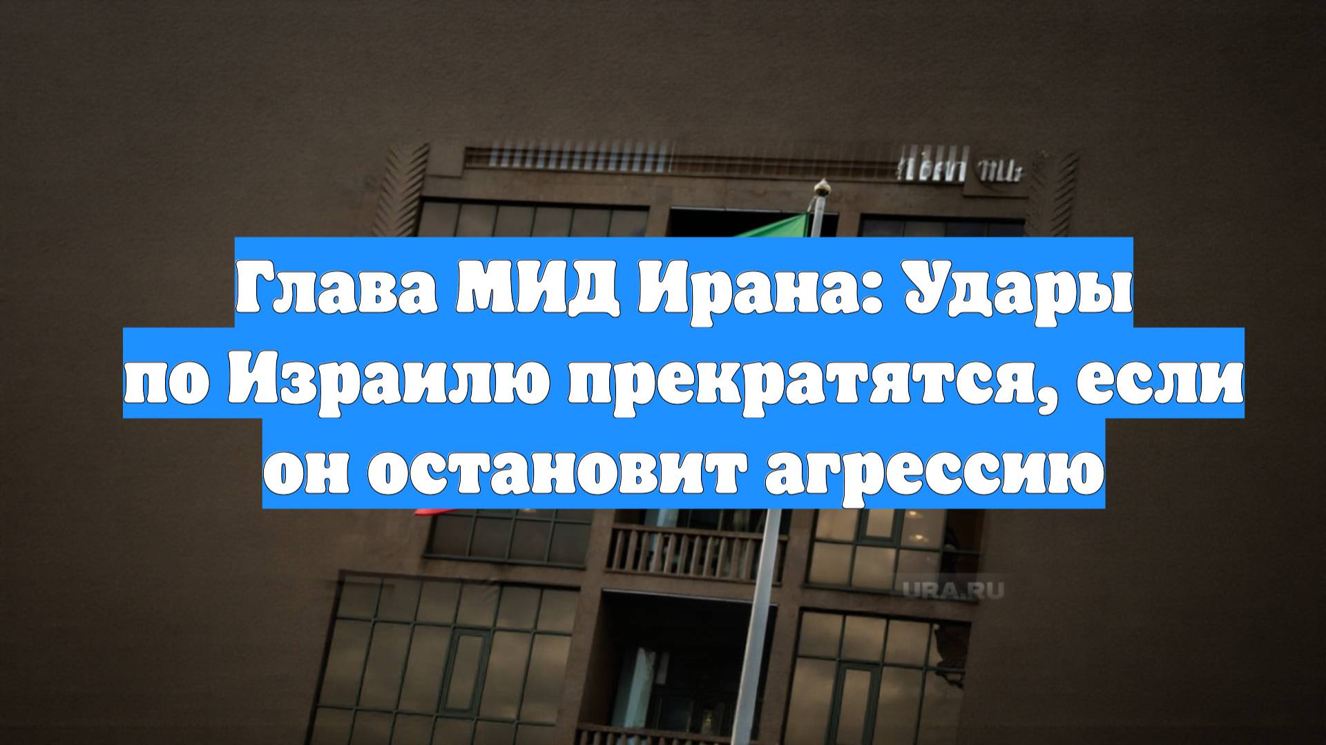 Глава МИД Ирана: Удары по Израилю прекратятся, если он остановит агрессию