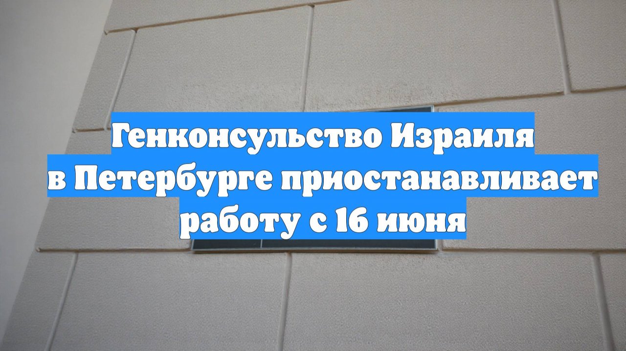 Генконсульство Израиля в Петербурге приостанавливает работу с 16 июня