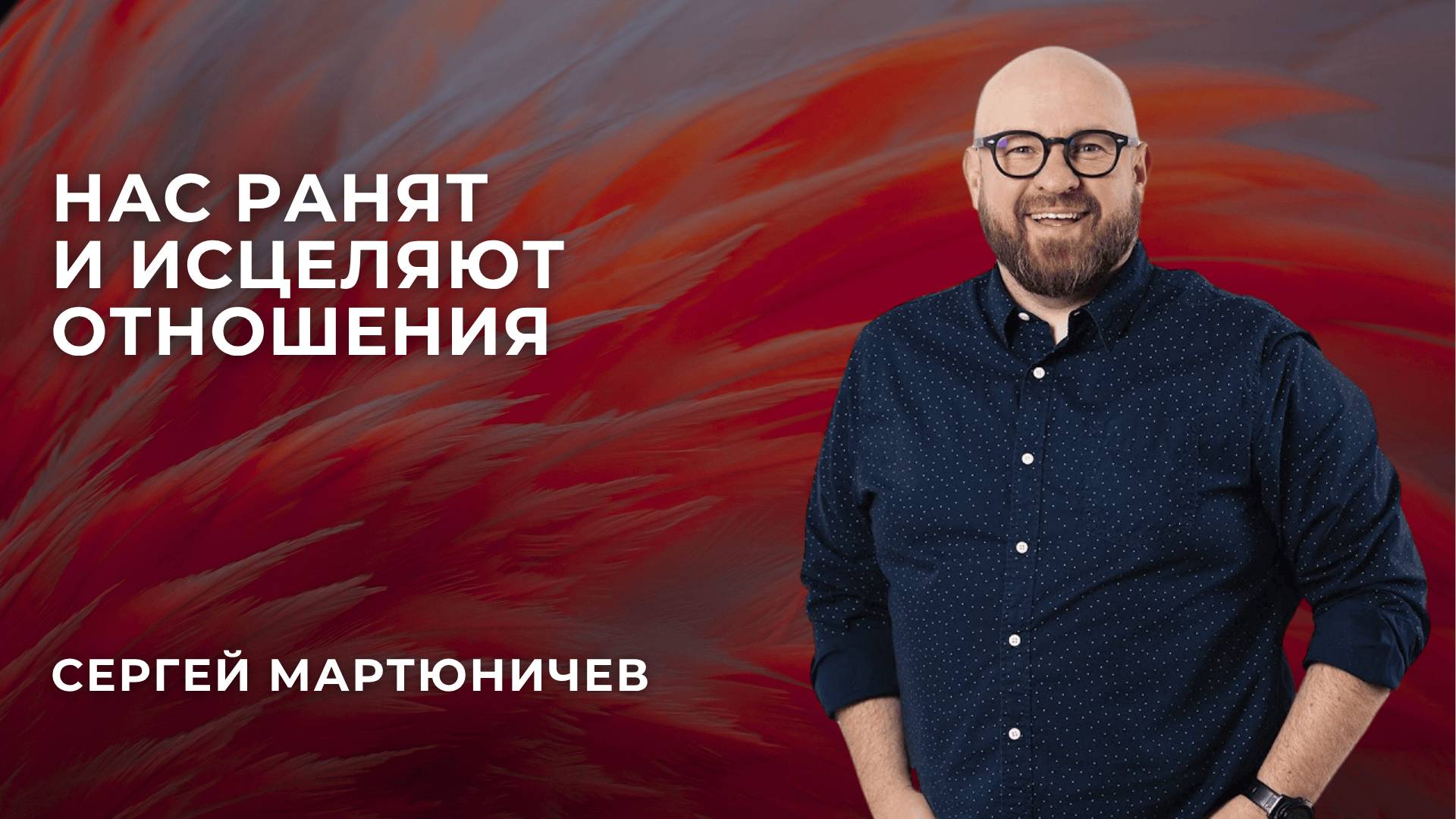 «Нас ранят и исцеляют отношения» - Сергей Мартюничев