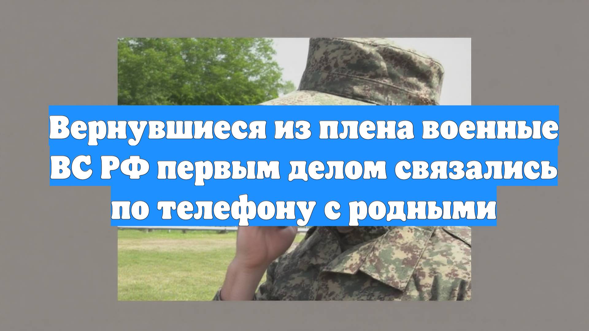 Вернувшиеся из плена военные ВС РФ первым делом связались по телефону с родными