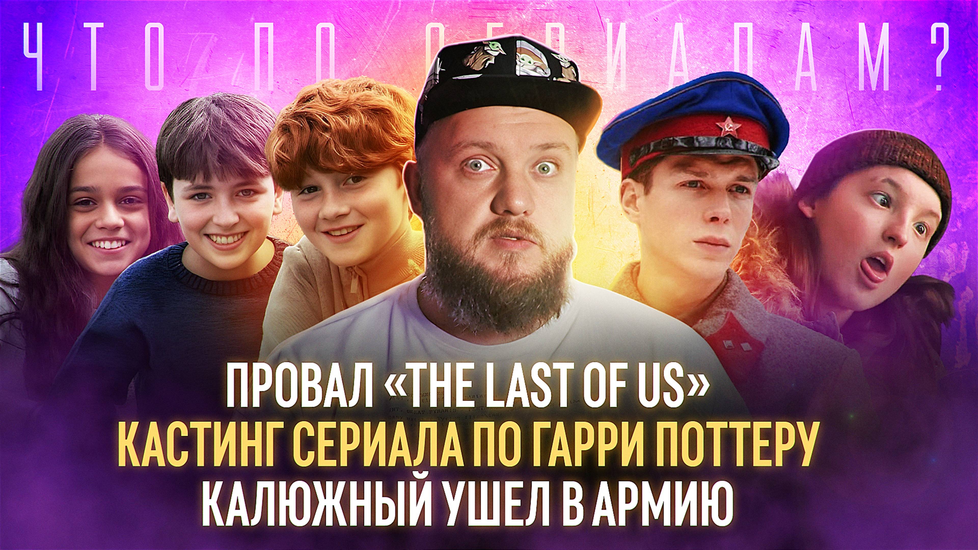 Провал The Last of us/Кастинг сериала по Гарри Поттеру/Калюжный ушел в армию