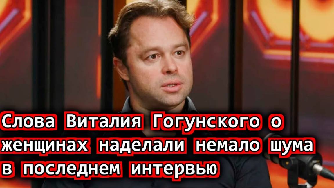 Слова Виталия Гогунского о женщинах наделали немало шума в последнем интервью