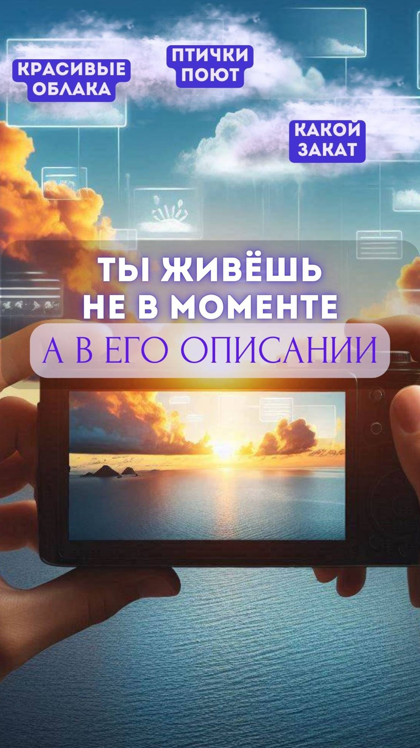 Ты живешь не в моменте, а в его описании