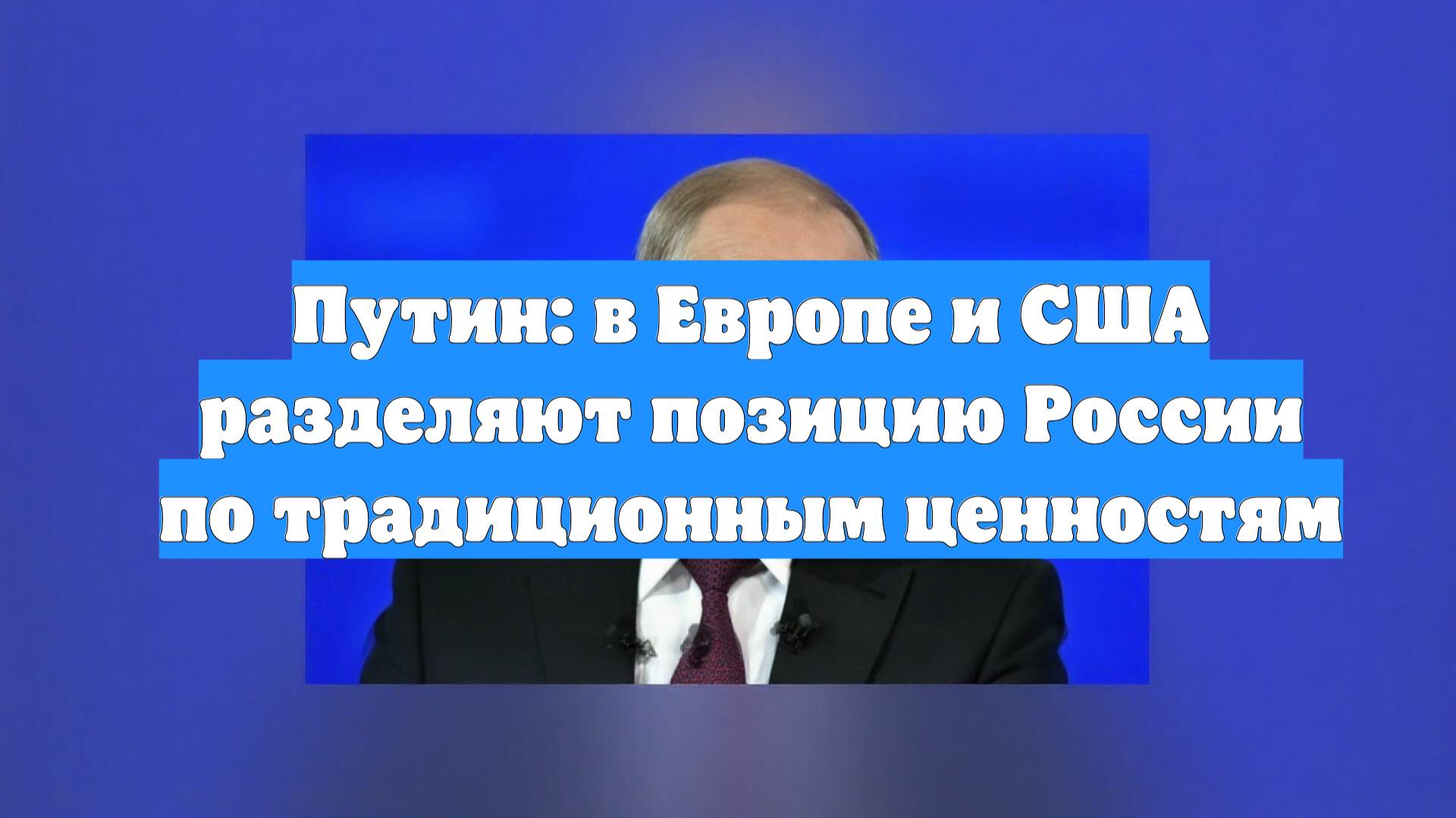 Путин: в Европе и США разделяют позицию России по традиционным ценностям