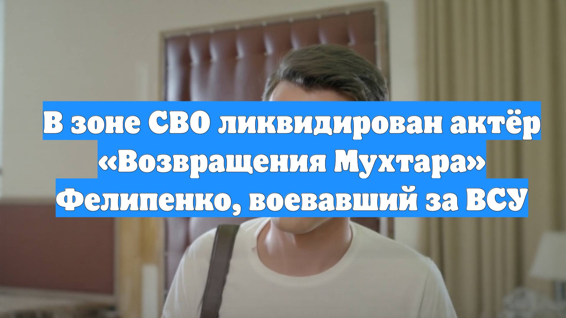 В зоне СВО ликвидирован актёр «Возвращения Мухтара» Фелипенко, воевавший за ВСУ