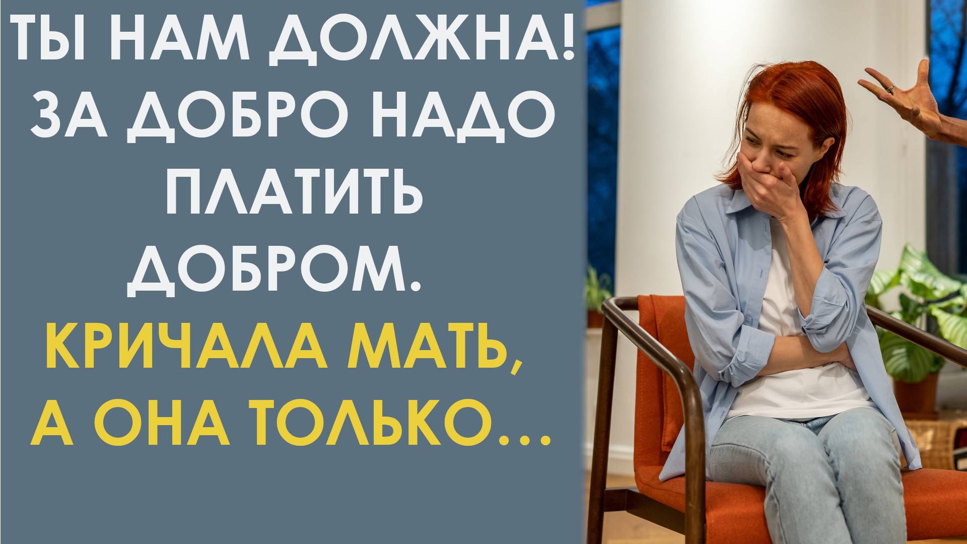 Ты нам должна! За добро надо платить добром. Кричала мать, а она только