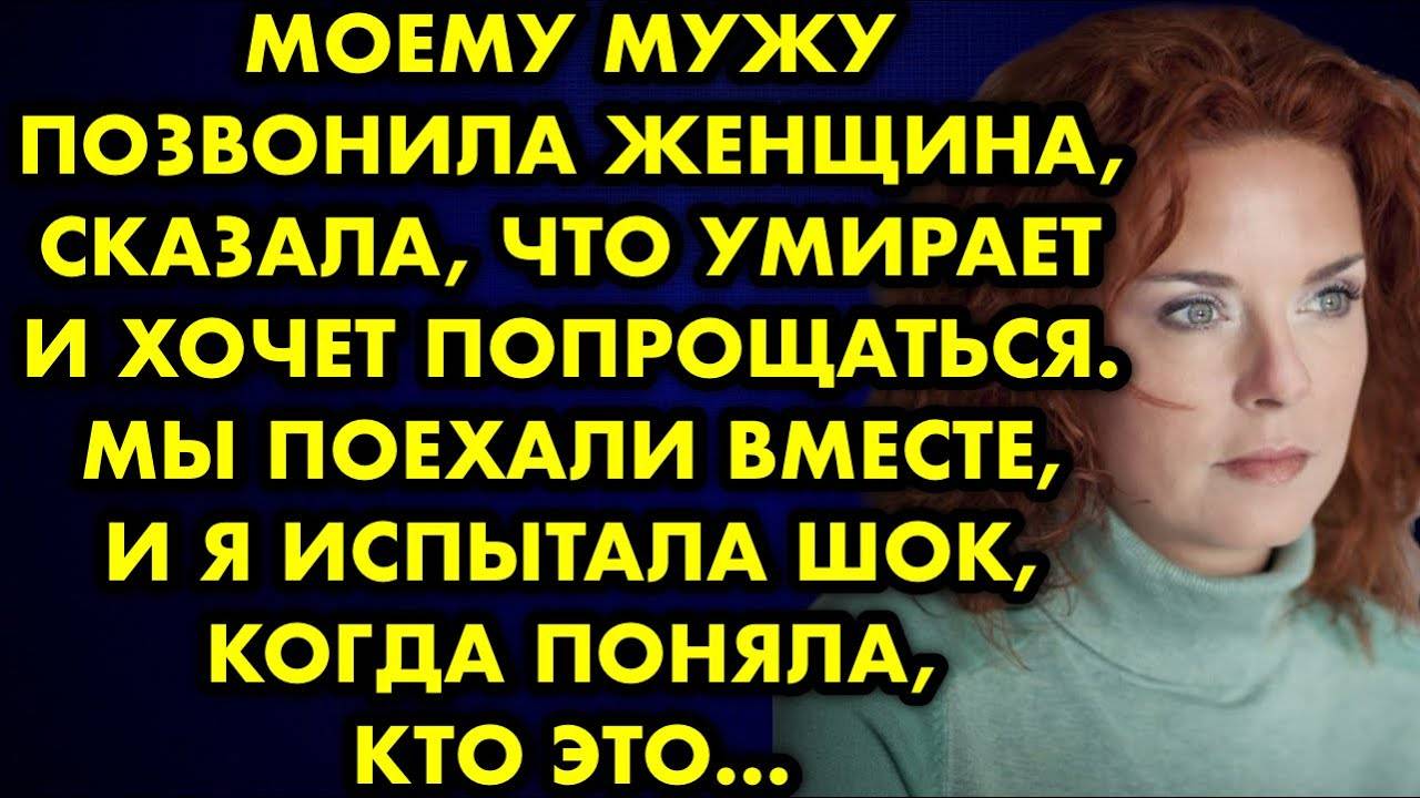 Моему мужу позвонила женщина, сказала, что умирает и хочет попрощаться. Мы поехали вместе, и я...
