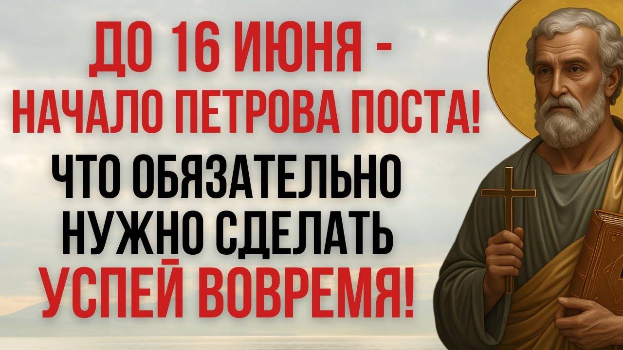 Это обязательно нужно сделать до 16 июня — начало Петрова поста!