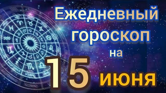 ежедневныйгороскоп на 15 июнь самый точный гороскоп