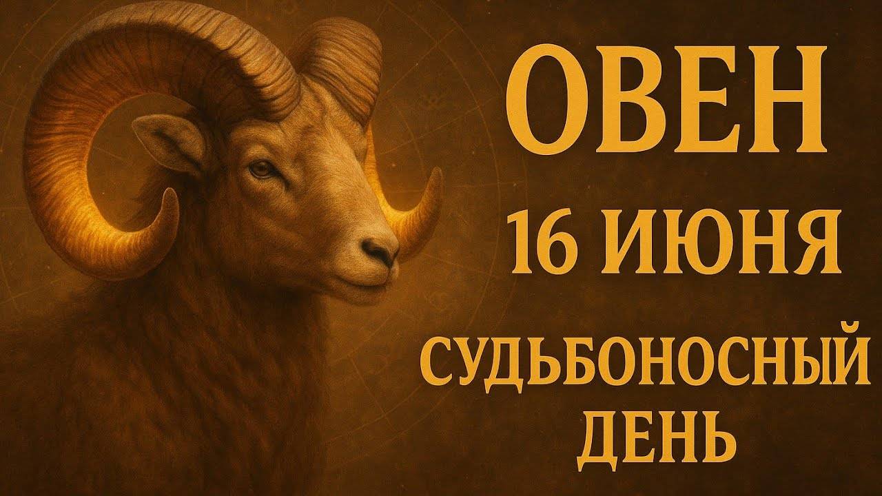 Овен 16 июня — день, который решит многое! Не упусти судьбоносные знаки от Вселенной. Гороскоп Овен