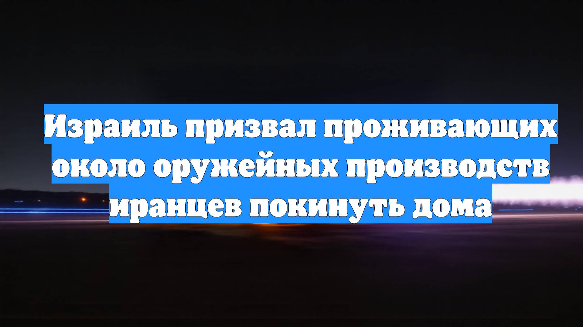 Израиль призвал проживающих около оружейных производств иранцев покинуть дома