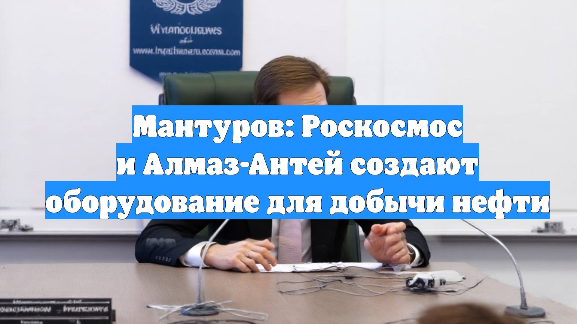 Мантуров: Роскосмос и Алмаз-Антей создают оборудование для добычи нефти