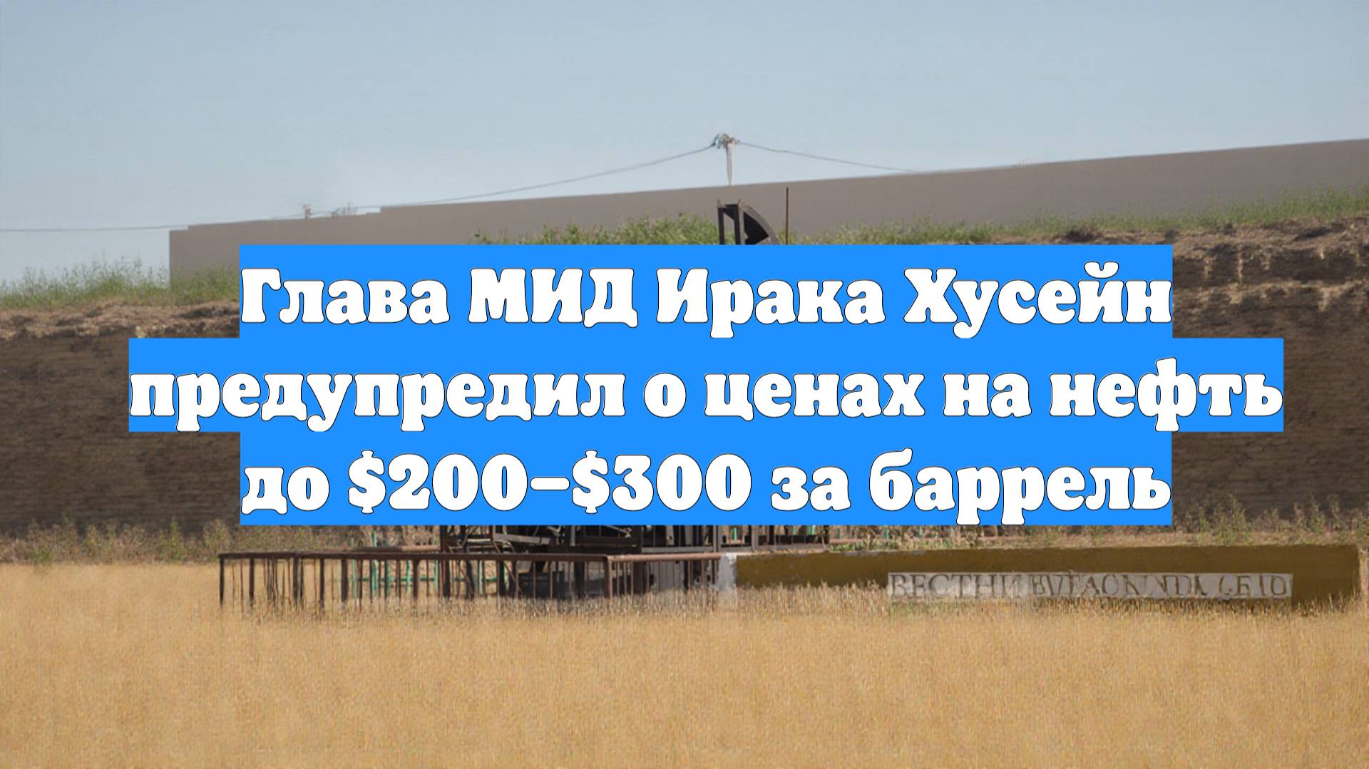 Глава МИД Ирака Хусейн предупредил о ценах на нефть до $200–$300 за баррель