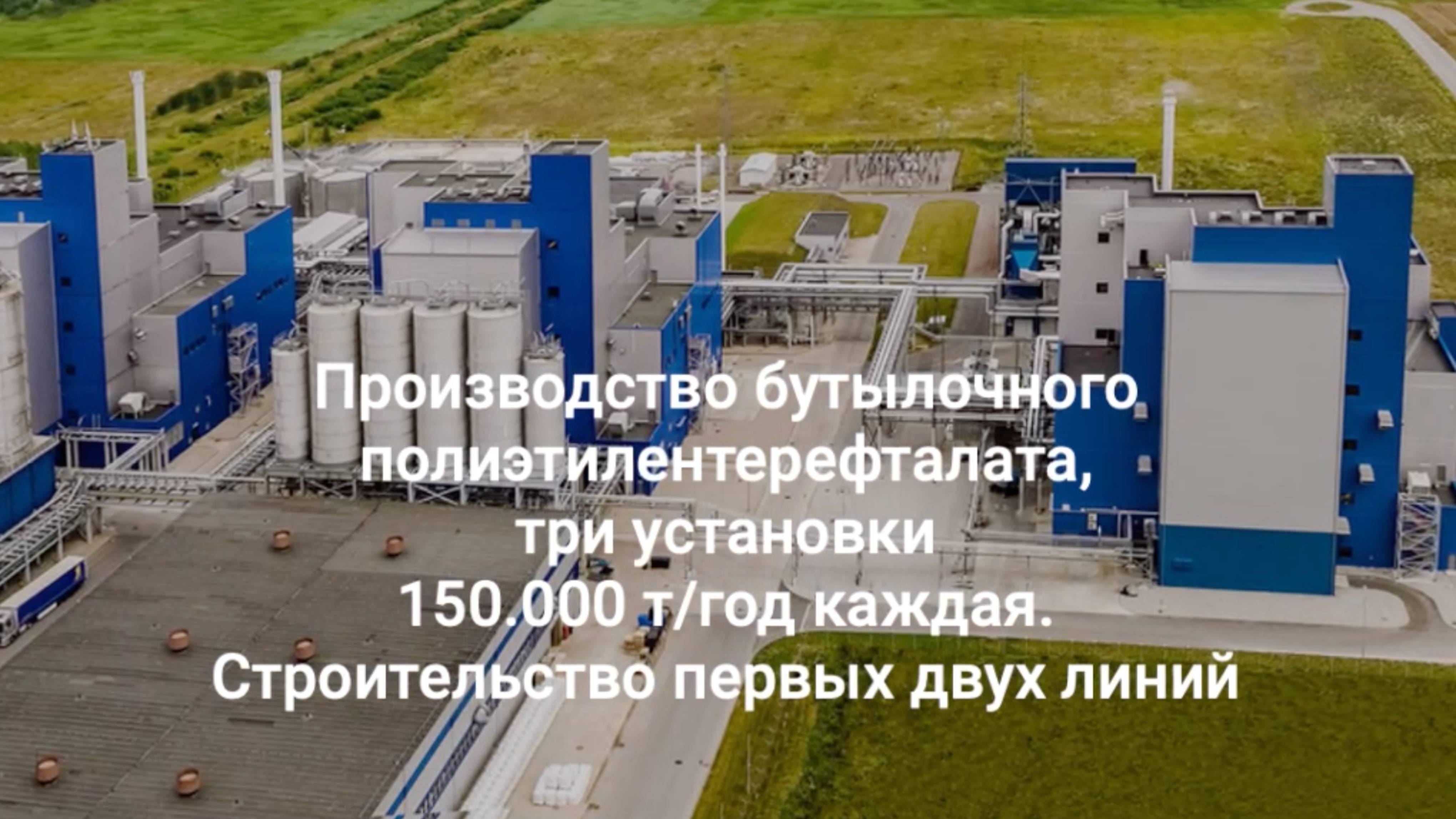 Производство бутылочного полиэтилентерефталата, три установки 150.000 т/год каждая. Строительство