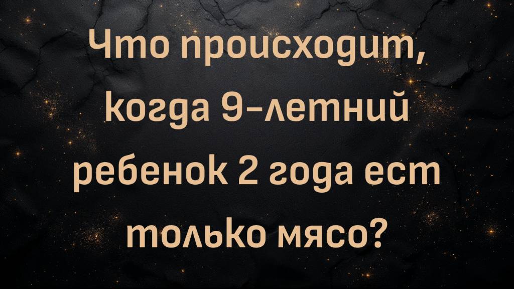 Что происходит, когда 9-летний ребенок 2 года ест только мясо? (Мия Кайлер)